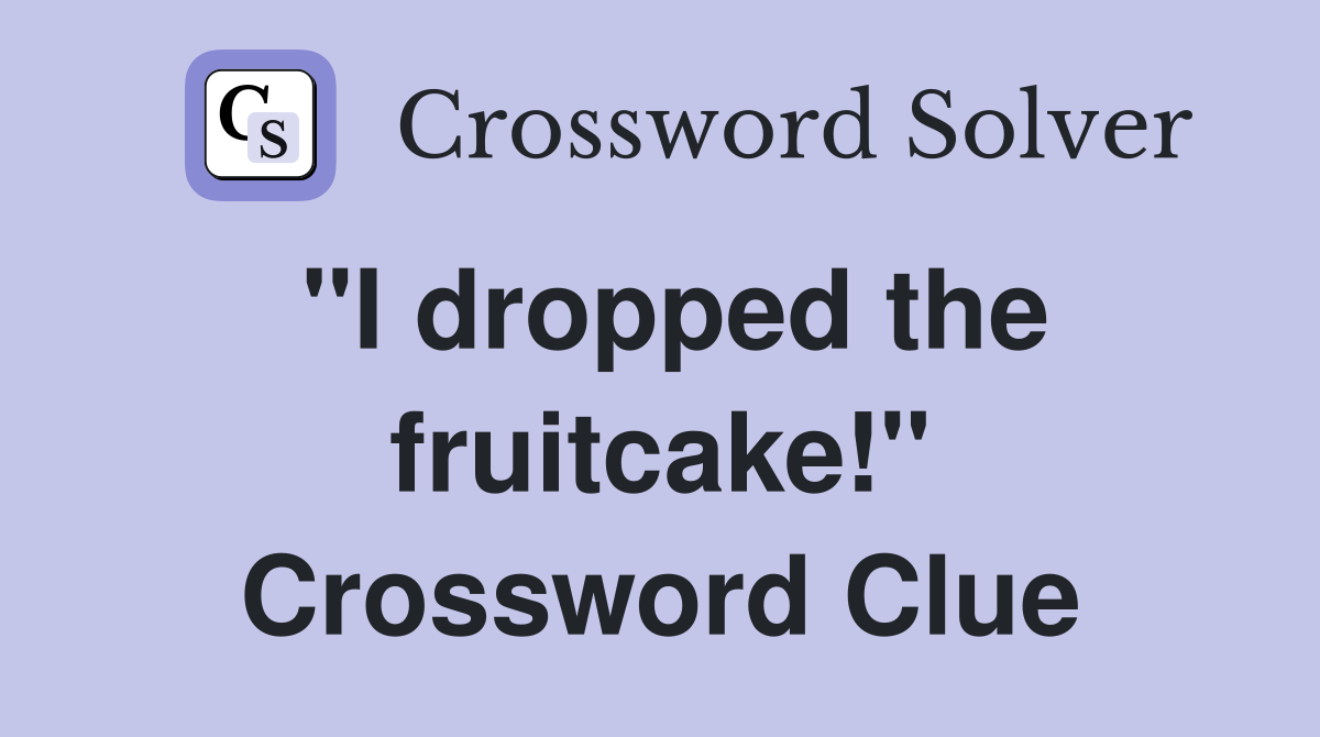 "I dropped the fruitcake!" Crossword Clue