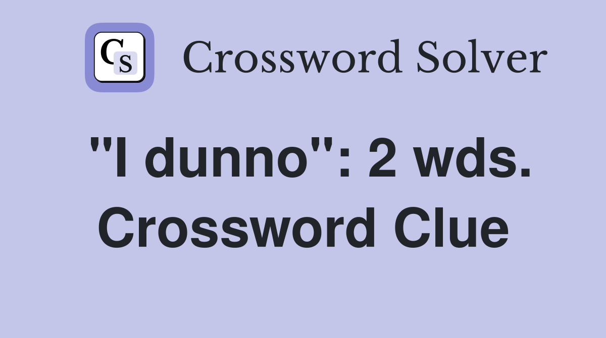 "I dunno": 2 wds. Crossword Clue