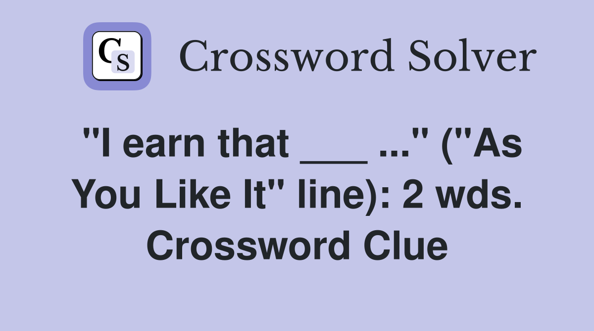 "I earn that ___ ..." ("As You Like It" line): 2 wds. Crossword Clue