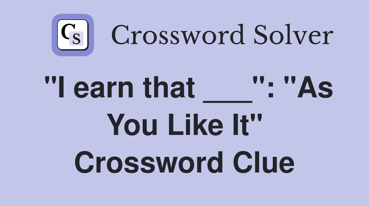 "I earn that ___": "As You Like It" Crossword Clue