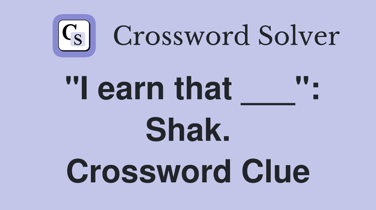 "I earn that ___": Shak. Crossword Clue