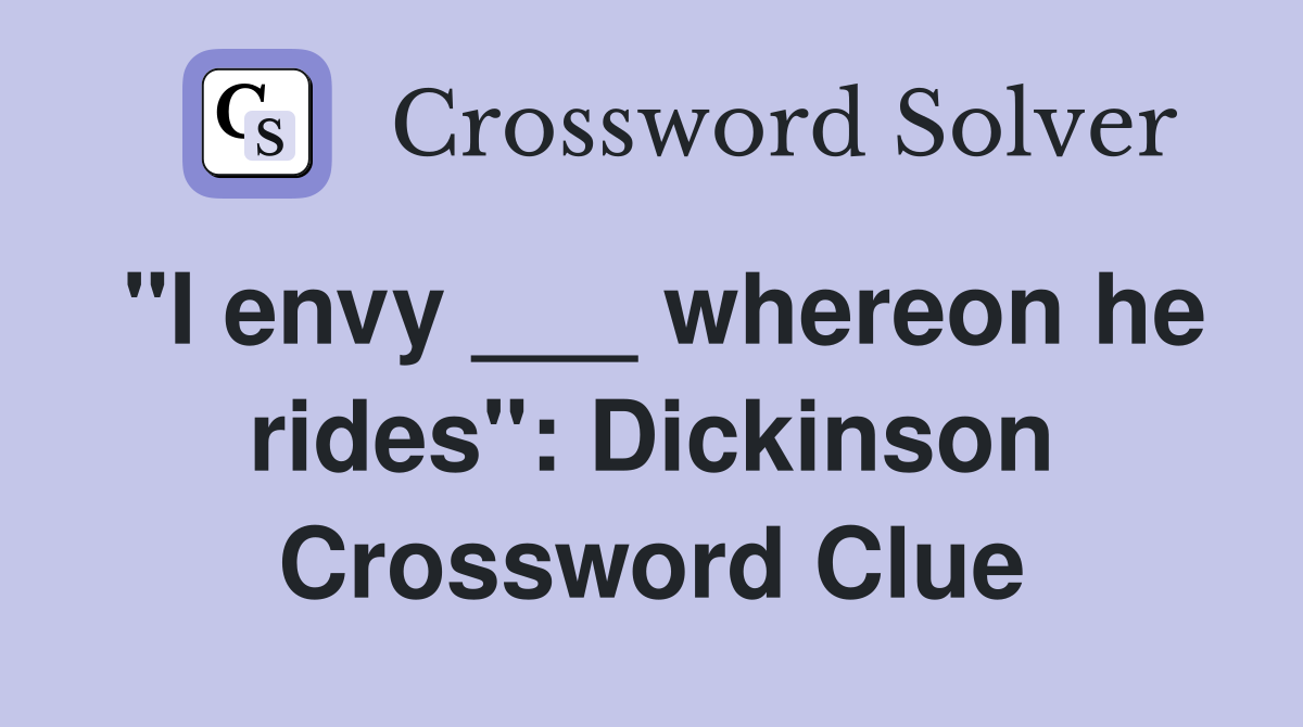 "I envy ___ whereon he rides": Dickinson Crossword Clue