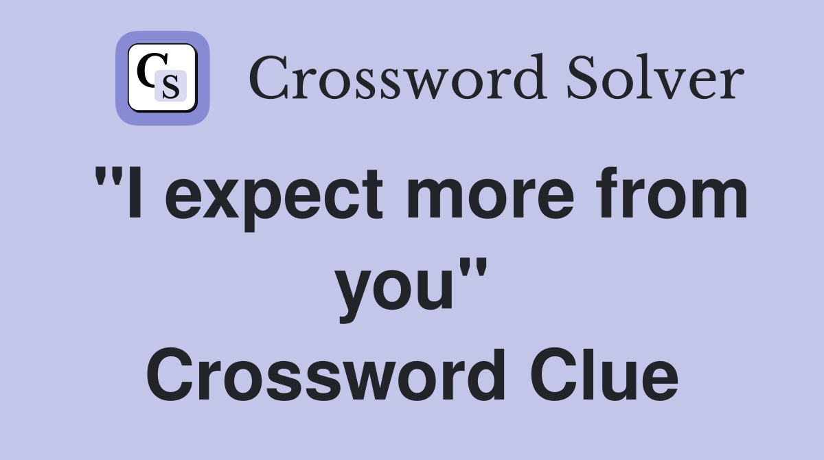"I expect more from you" Crossword Clue