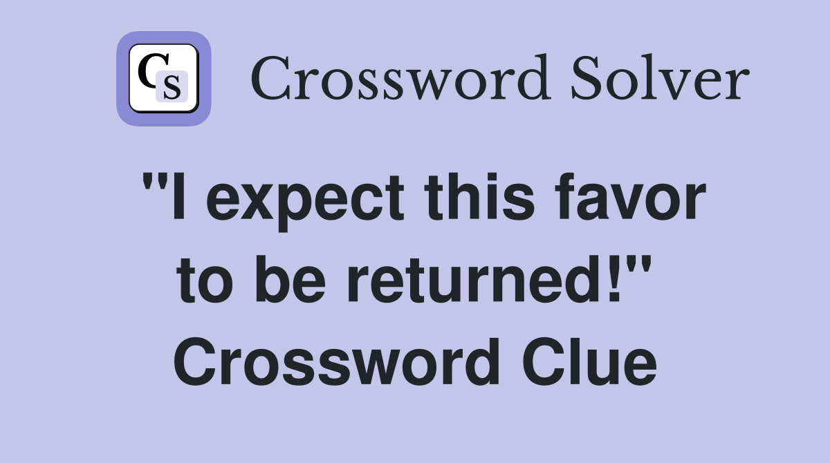 "I expect this favor to be returned!" Crossword Clue