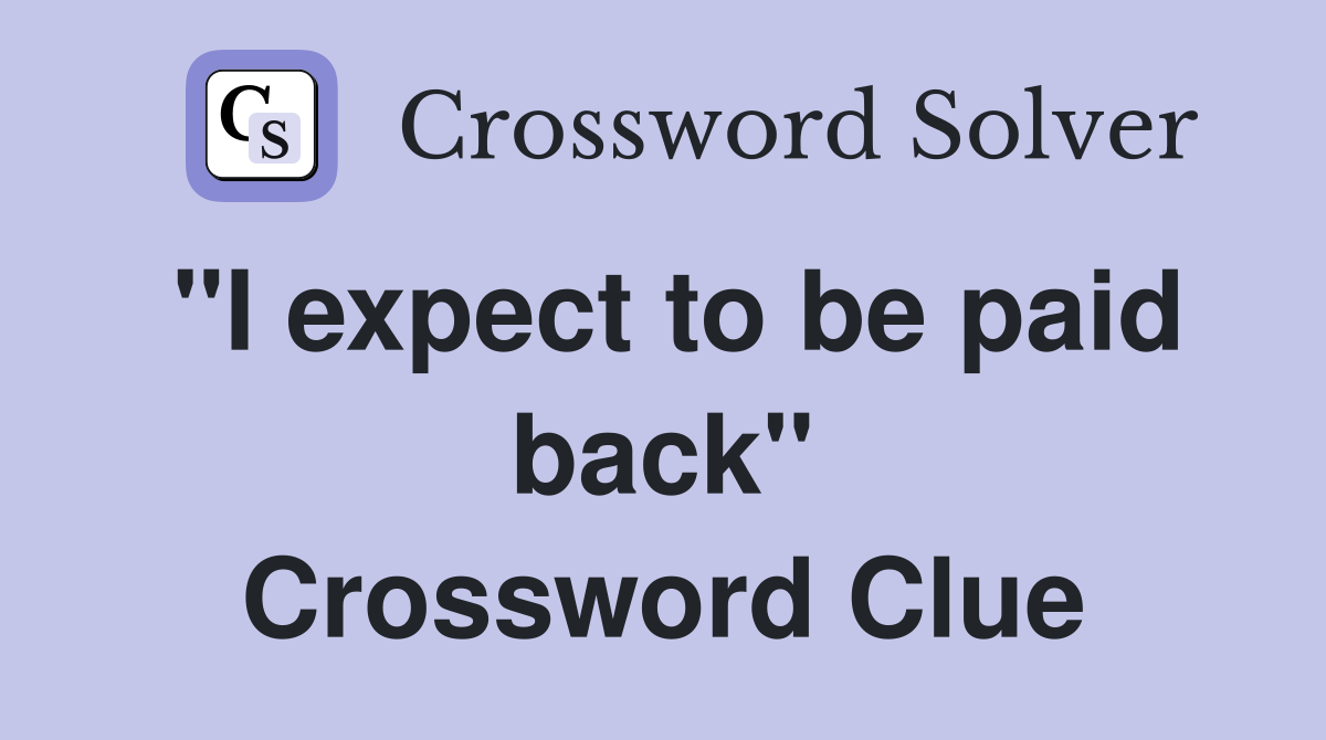 "I expect to be paid back" Crossword Clue