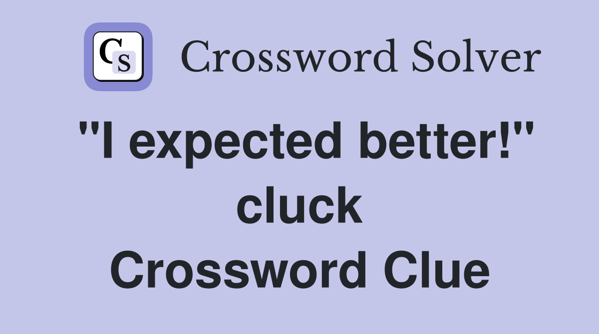 "I expected better!" cluck Crossword Clue