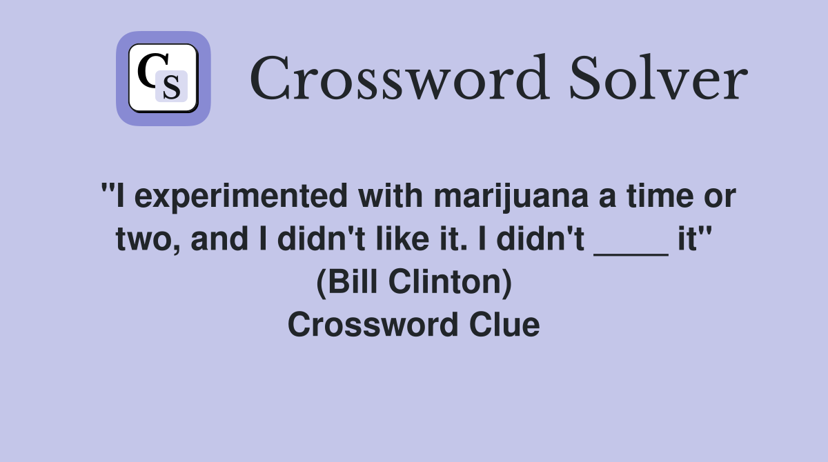 "I experimented with marijuana a time or two, and I didn't like it. I didn't ____ it" (Bill Clinton) Crossword Clue