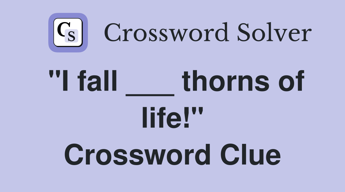 "I fall ___ thorns of life!" Crossword Clue