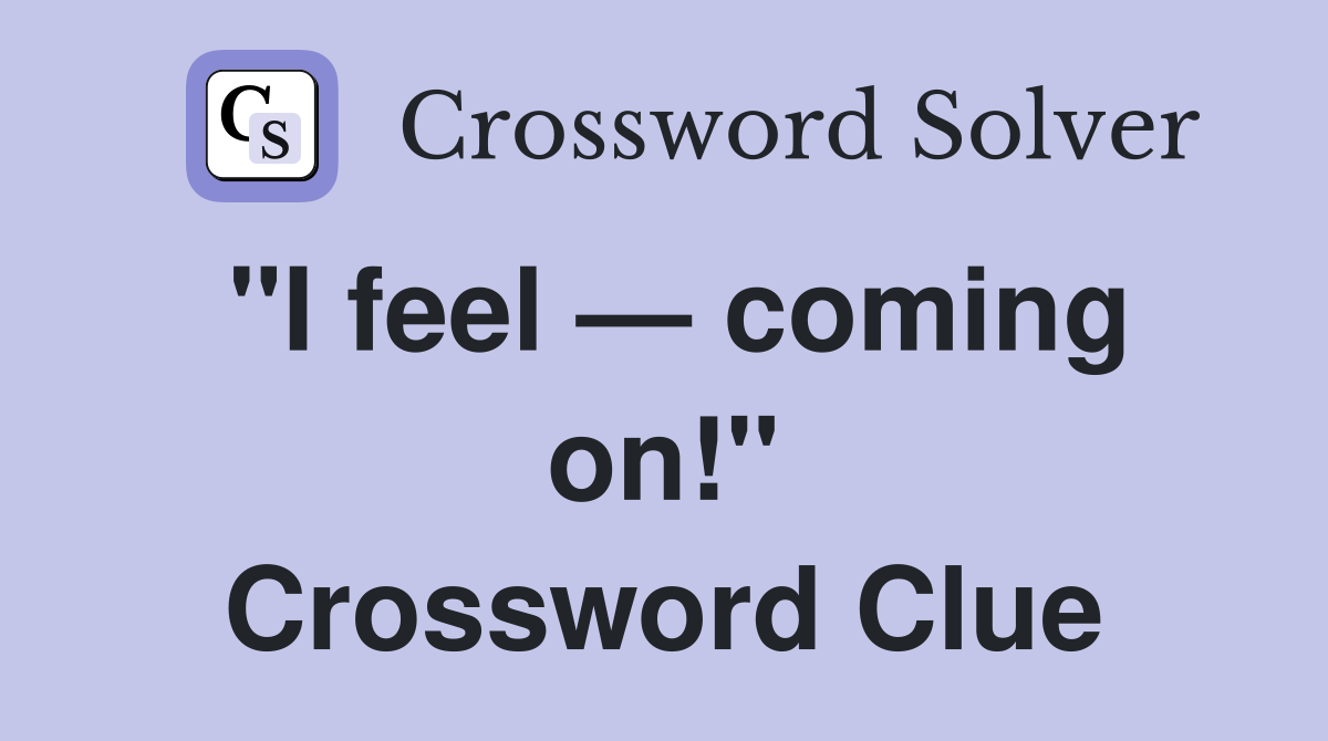 "I feel — coming on!" Crossword Clue