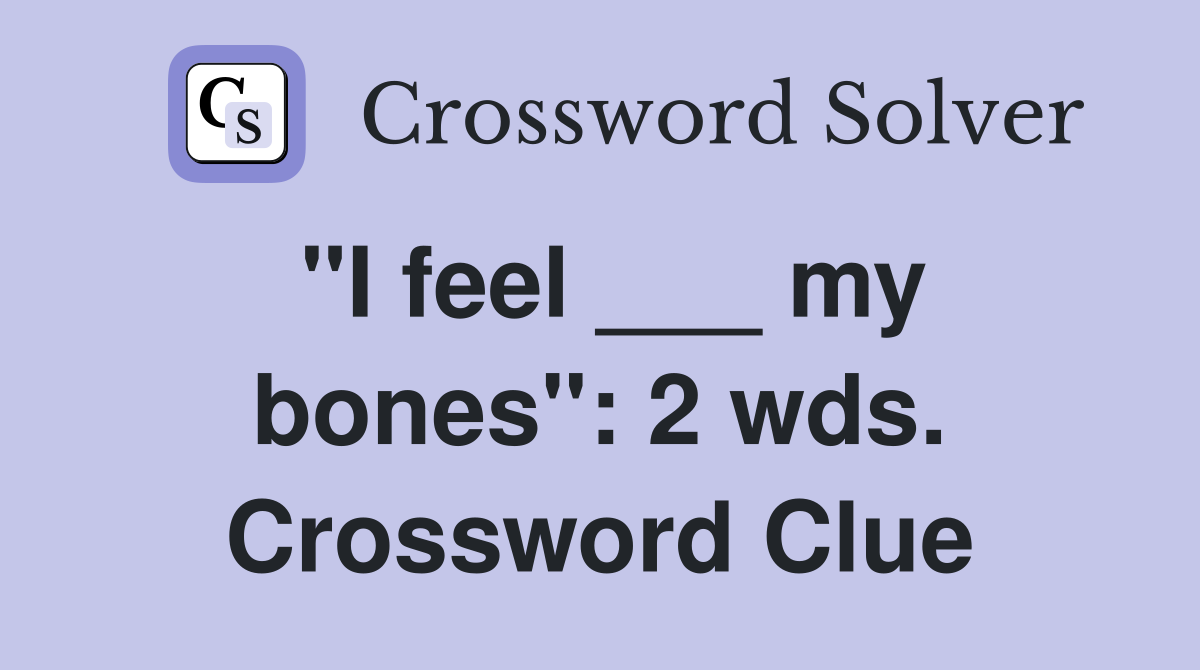 "I feel ___ my bones": 2 wds. Crossword Clue