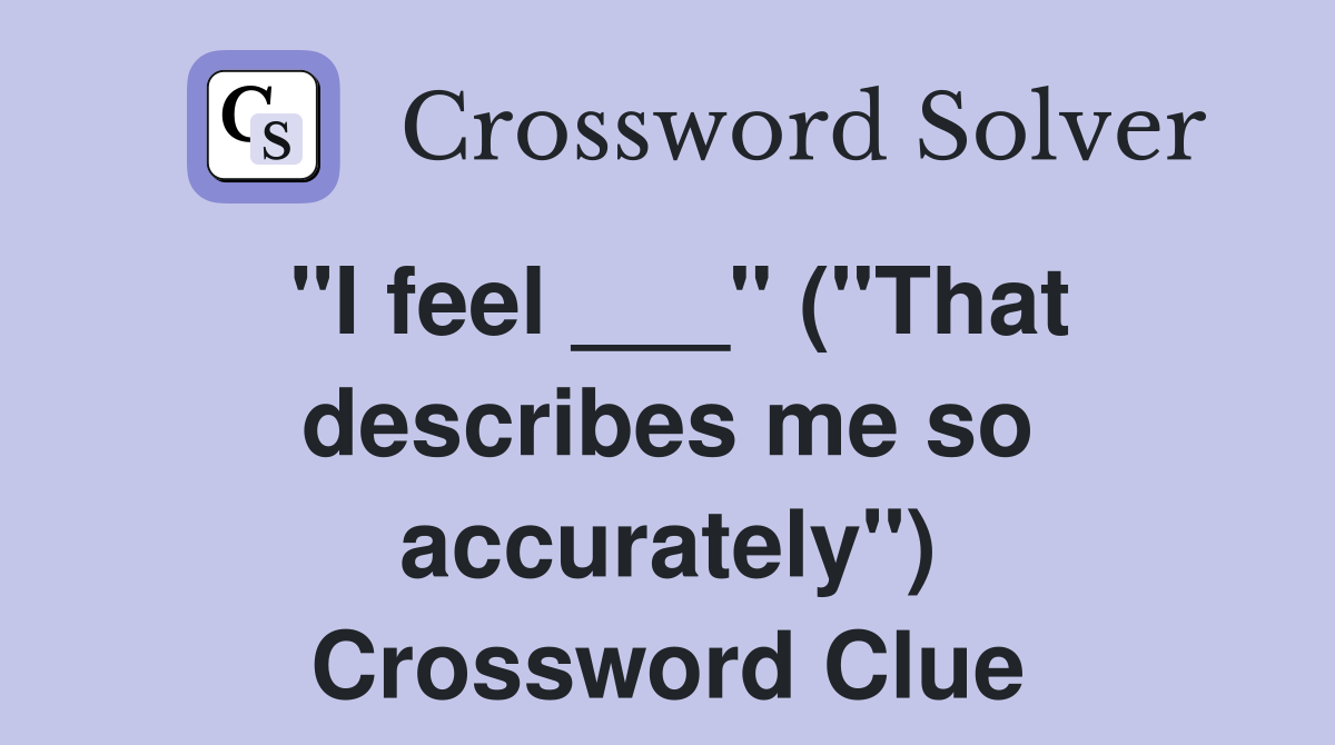 "I feel ___" ("That describes me so accurately") Crossword Clue