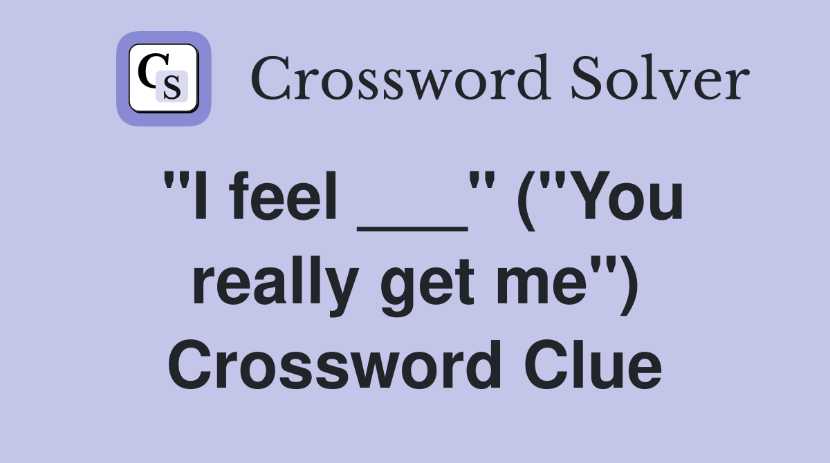 "I feel ___" ("You really get me") Crossword Clue