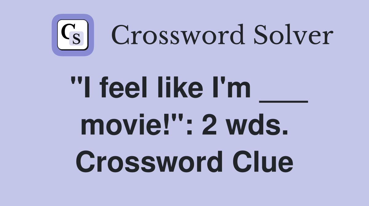 "I feel like I'm ___ movie!": 2 wds. Crossword Clue
