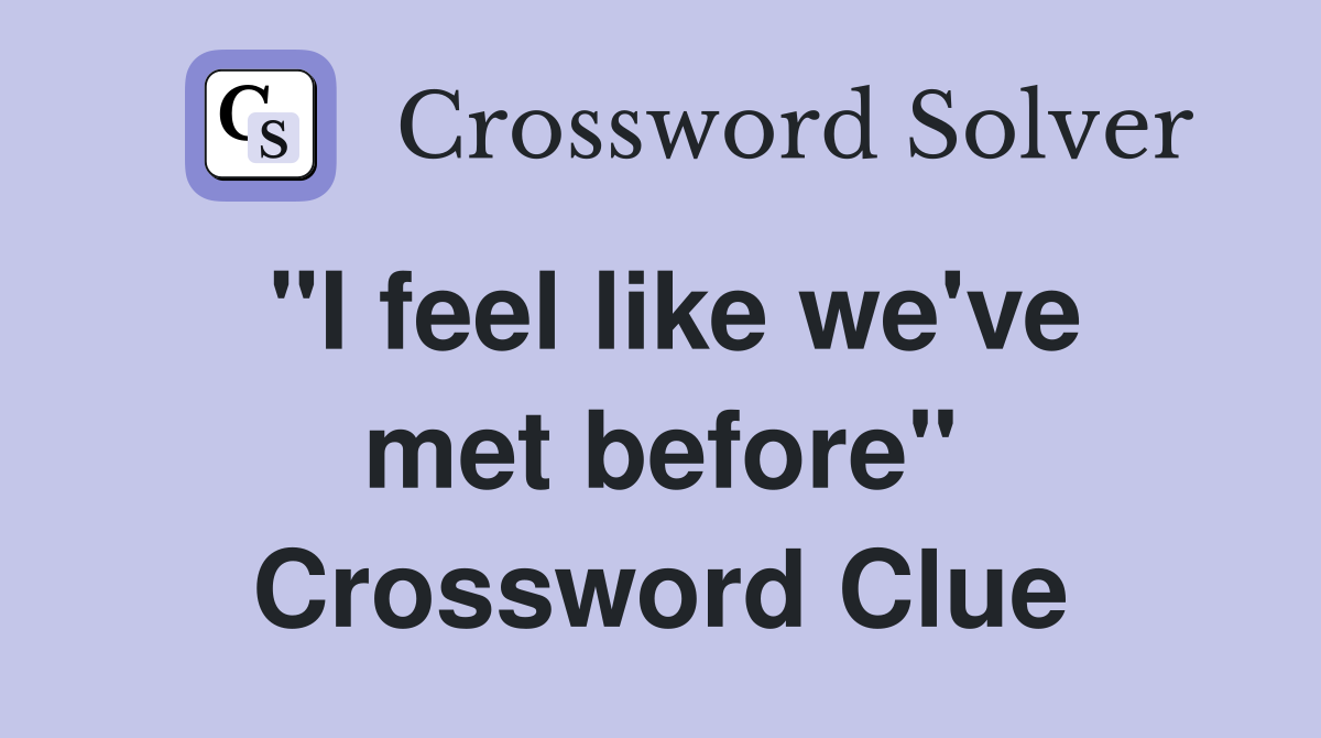 "I feel like we've met before" Crossword Clue