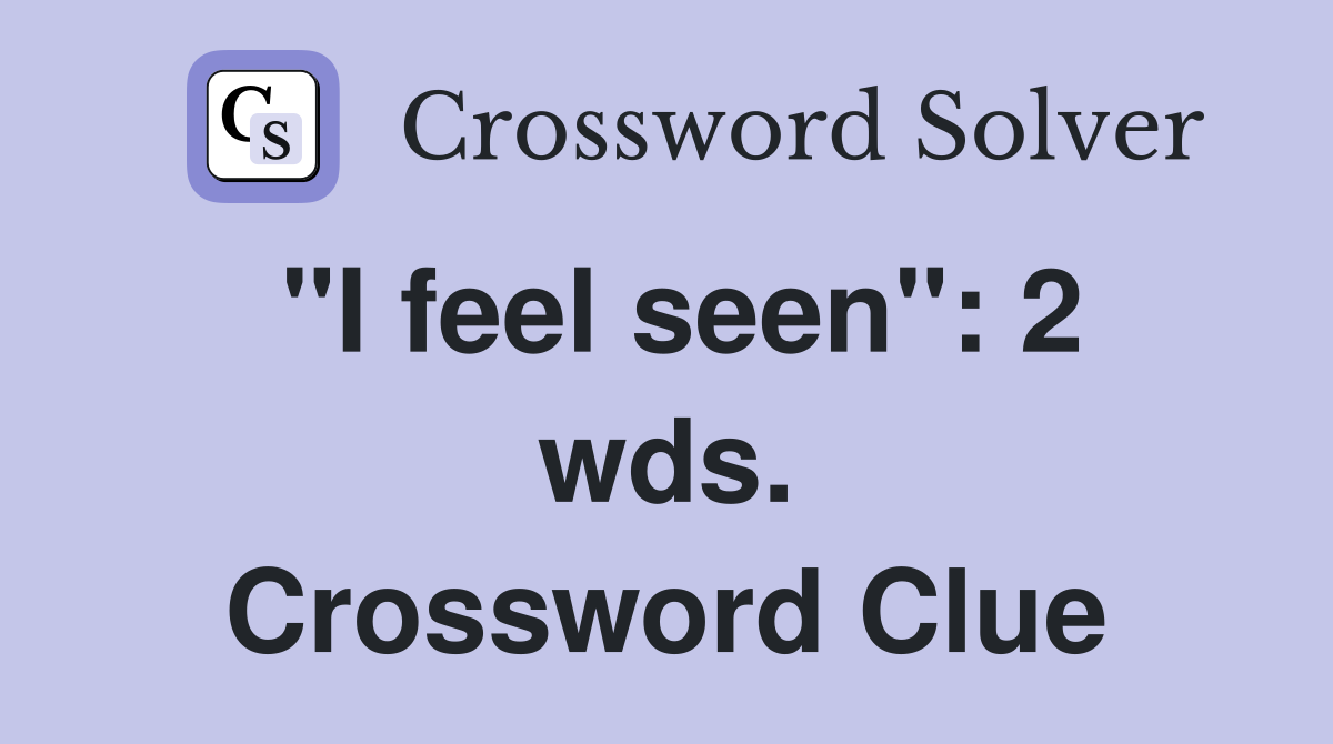 "I feel seen": 2 wds. Crossword Clue