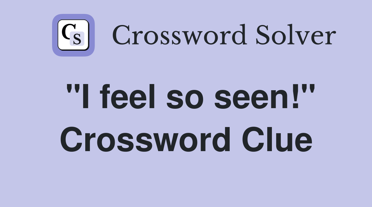 "I feel so seen!" Crossword Clue
