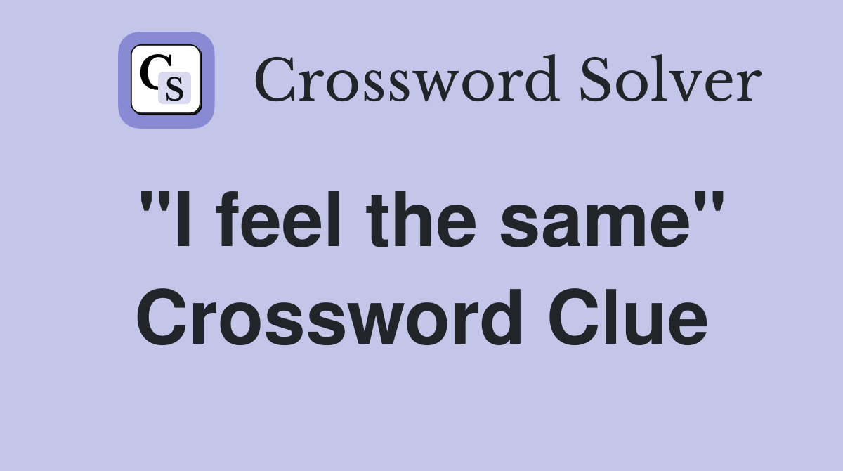 "I feel the same" Crossword Clue