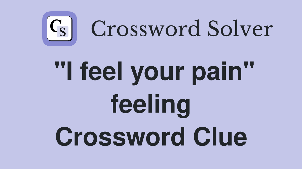 "I feel your pain" feeling Crossword Clue