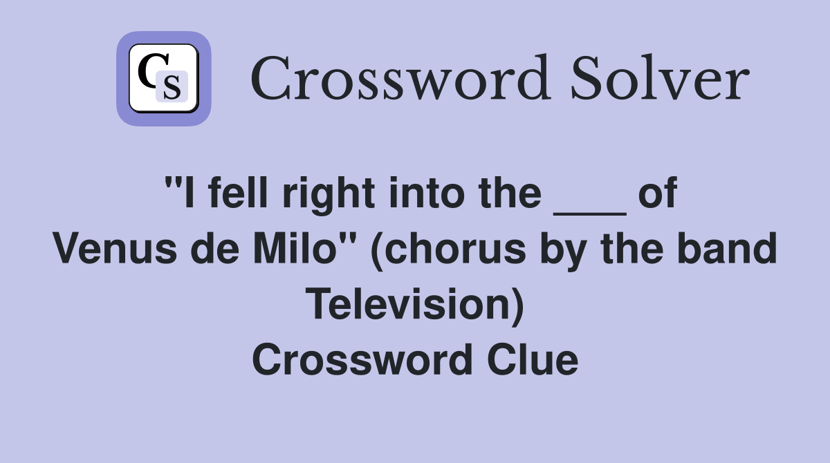 "I fell right into the ___ of Venus de Milo" (chorus by the band Television) Crossword Clue