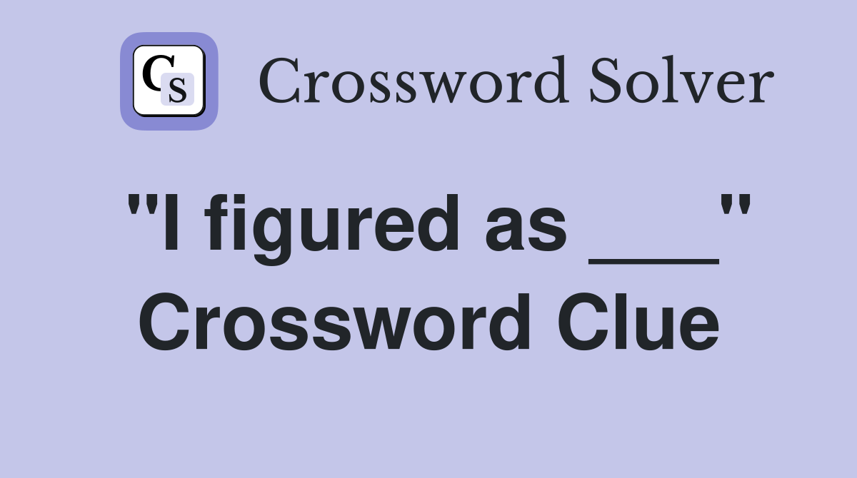"I figured as ___" Crossword Clue