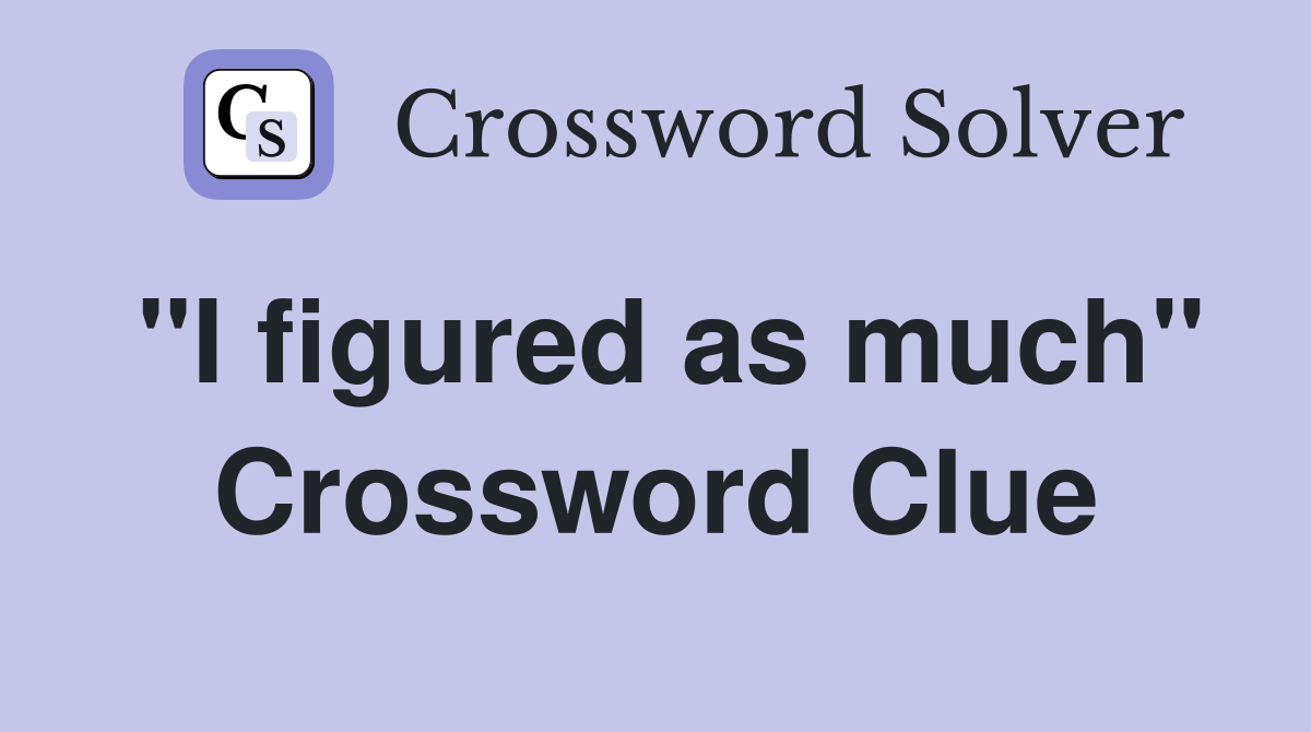 "I figured as much" Crossword Clue