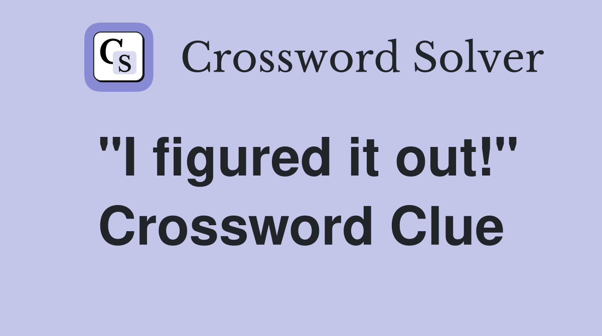 "I figured it out!" Crossword Clue