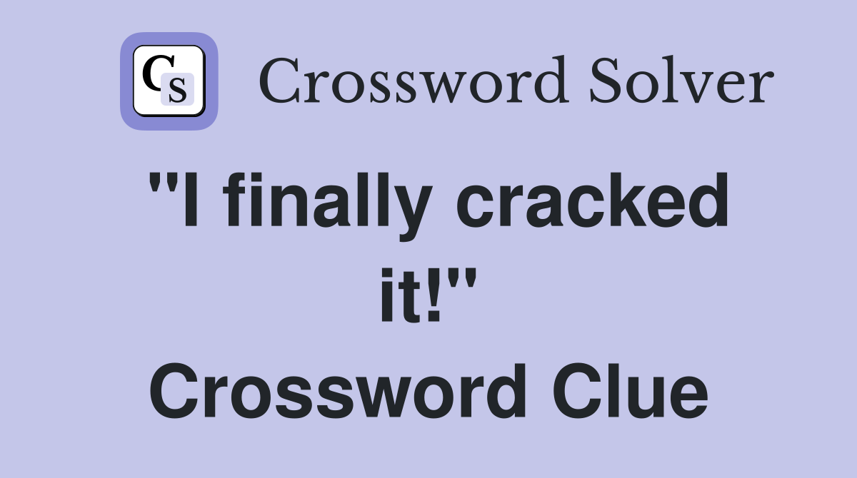"I finally cracked it!" Crossword Clue