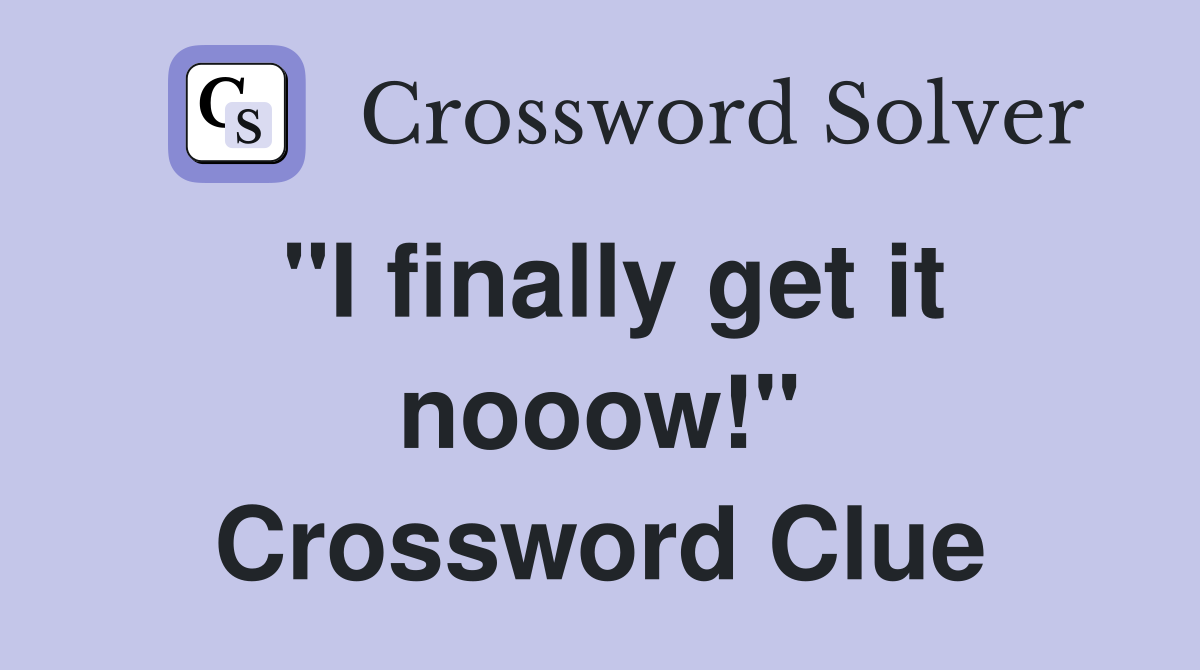 "I finally get it nooow!" Crossword Clue