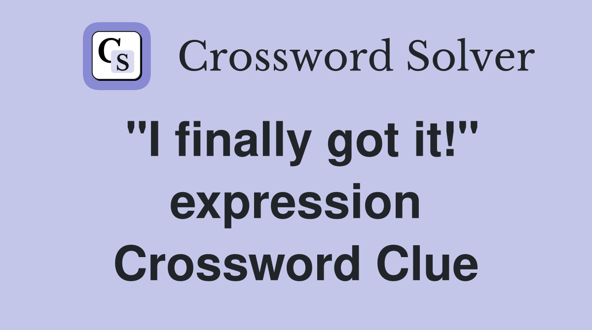 "I finally got it!" expression Crossword Clue