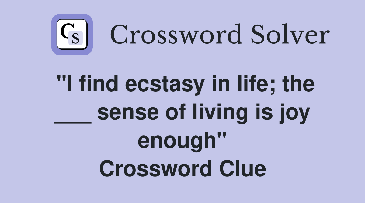 "I find ecstasy in life; the ___ sense of living is joy enough" Crossword Clue