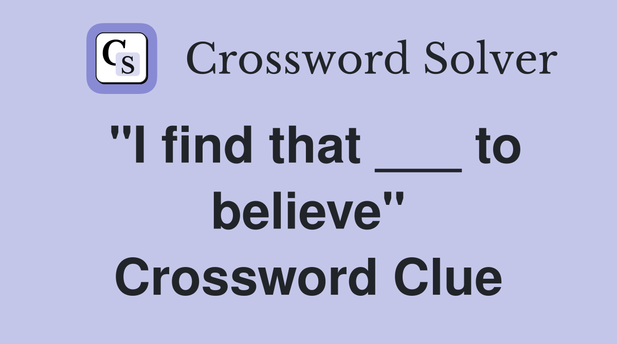 "I find that ___ to believe" Crossword Clue