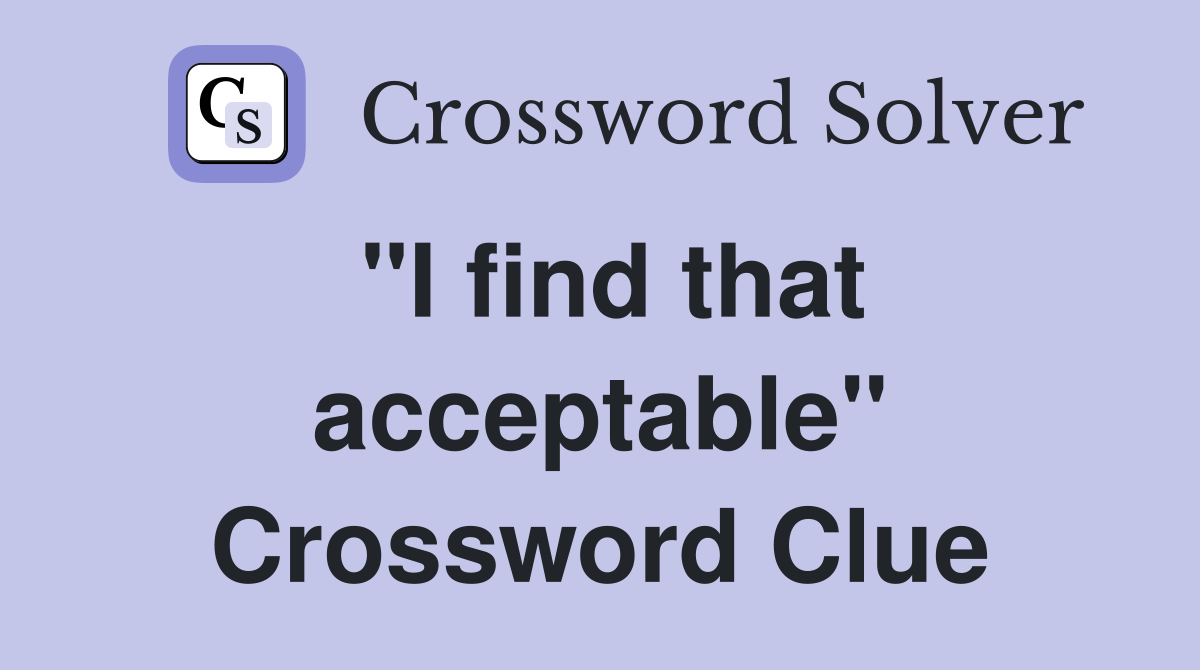 "I find that acceptable" Crossword Clue