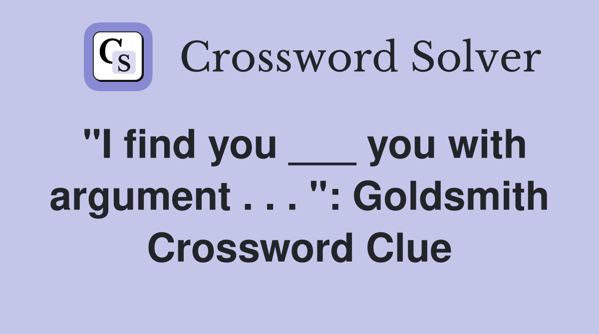"I find you ___ you with argument . . . ": Goldsmith Crossword Clue
