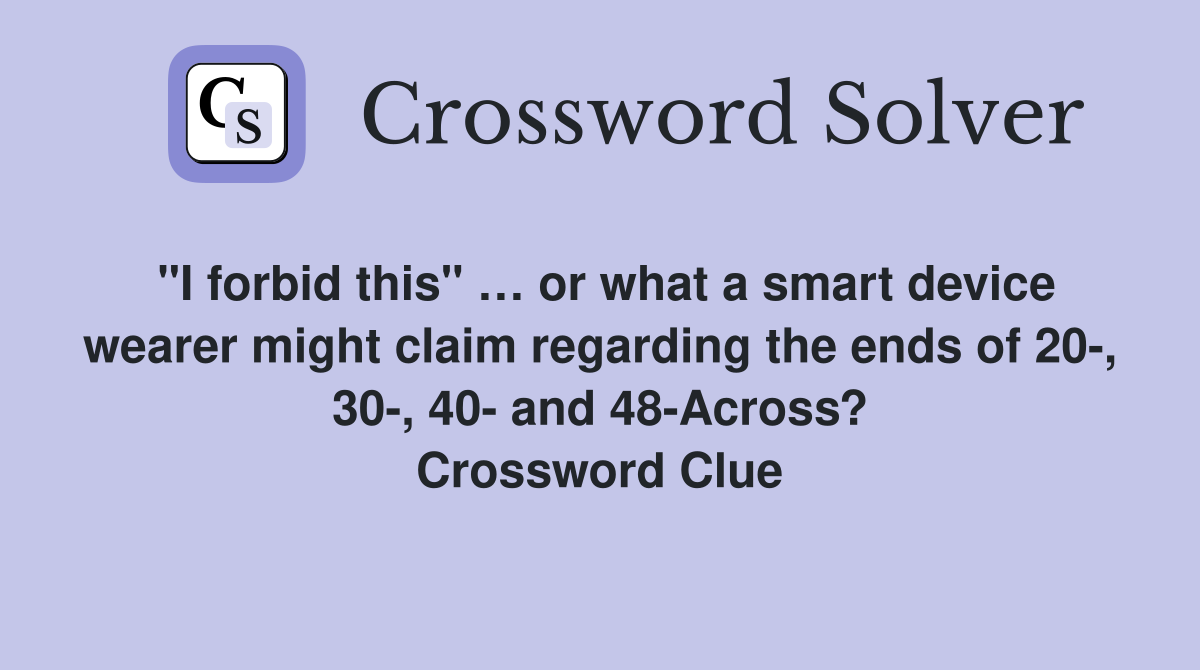 "I forbid this" … or what a smart device wearer might claim regarding the ends of 20-, 30-, 40- and 48-Across? Crossword Clue