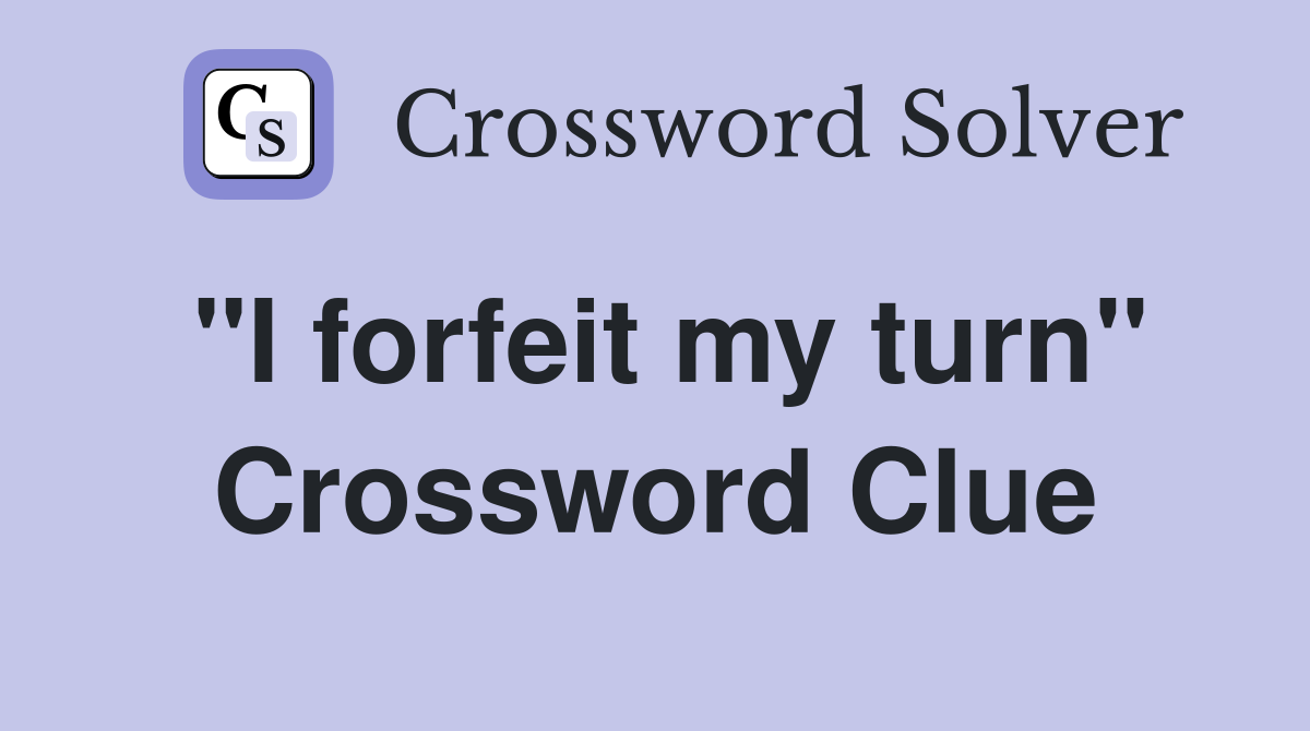 "I forfeit my turn" Crossword Clue