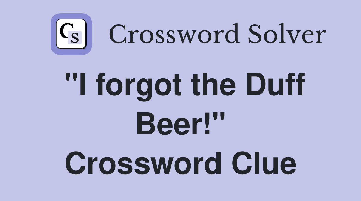 "I forgot the Duff Beer!" Crossword Clue