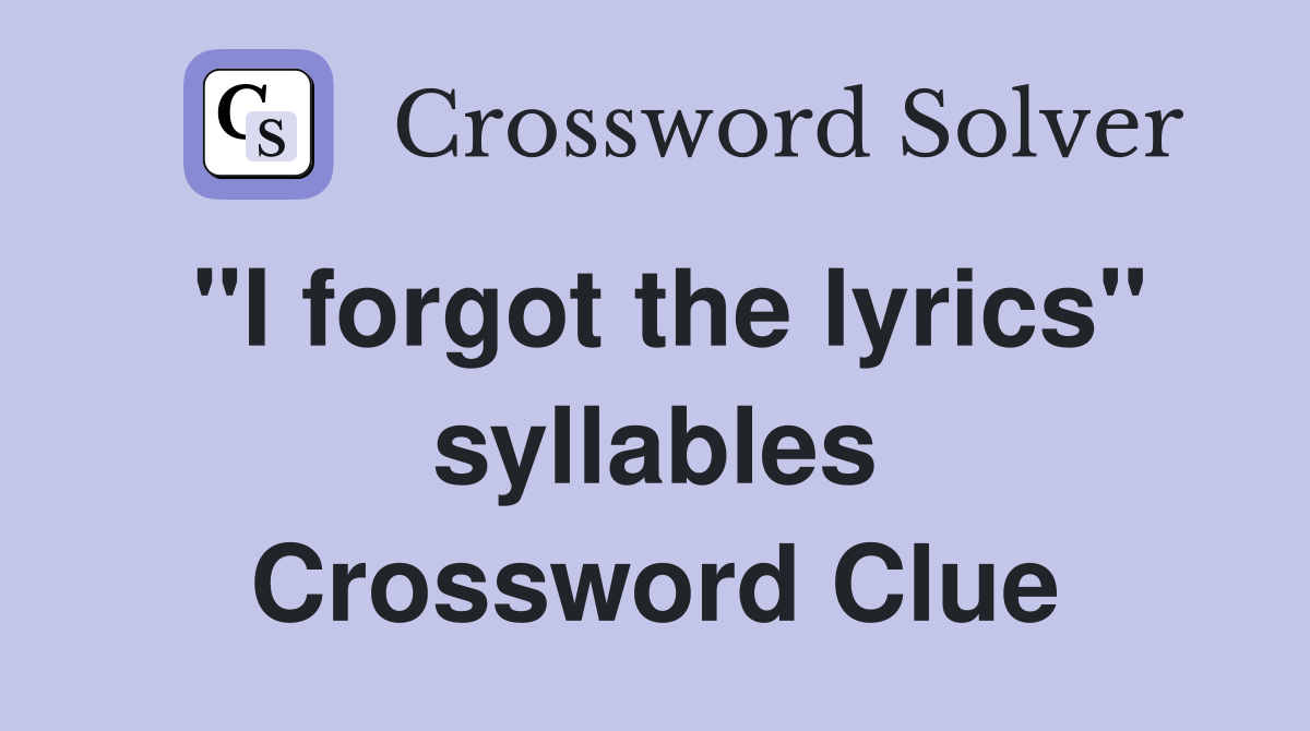 "I forgot the lyrics" syllables Crossword Clue