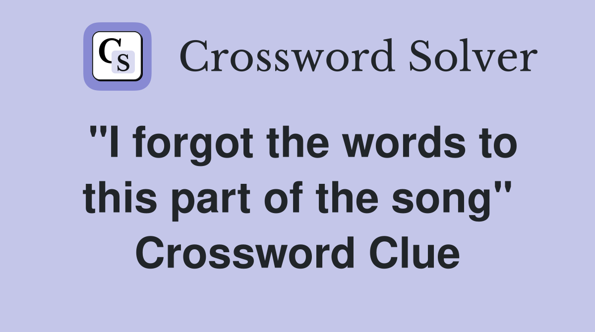 "I forgot the words to this part of the song" Crossword Clue