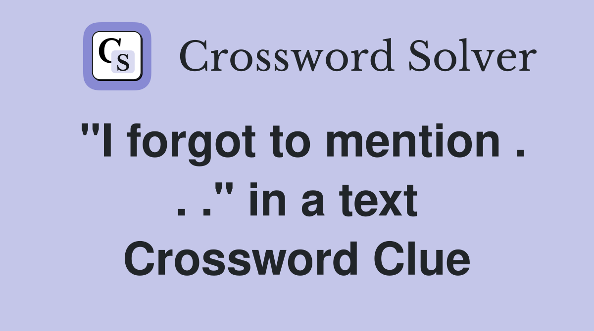 "I forgot to mention . . ." in a text Crossword Clue