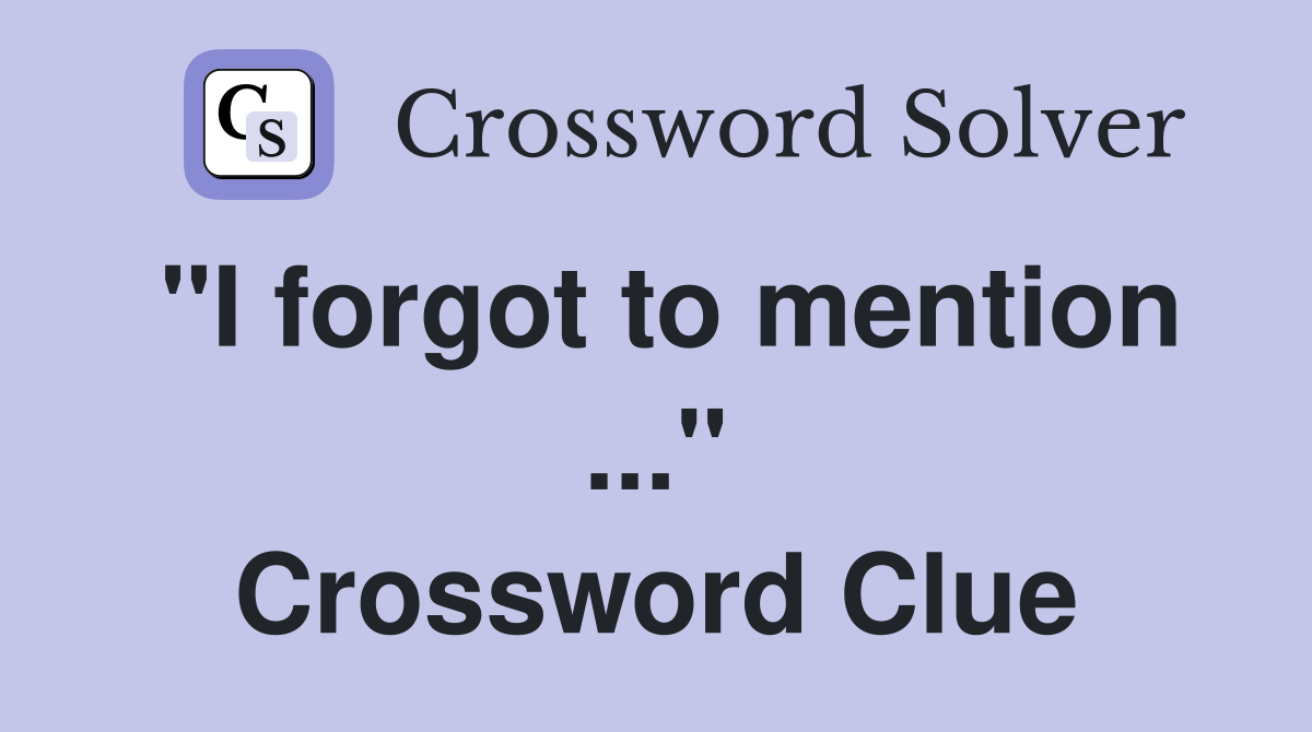 "I forgot to mention ..." Crossword Clue