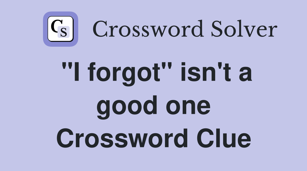 "I forgot" isn't a good one Crossword Clue