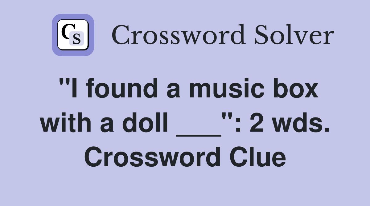 "I found a music box with a doll ___": 2 wds. Crossword Clue