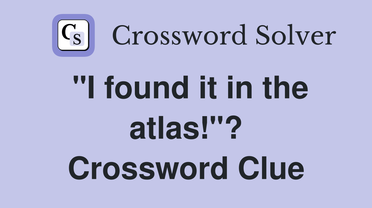 "I found it in the atlas!"? Crossword Clue