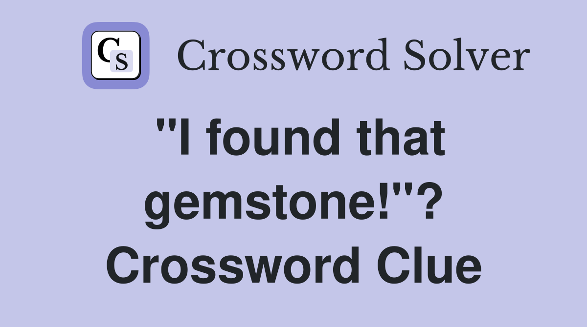 "I found that gemstone!"? Crossword Clue
