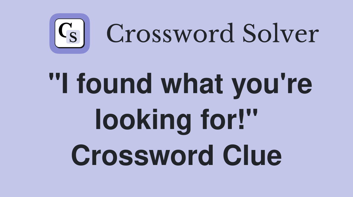 "I found what you're looking for!" Crossword Clue