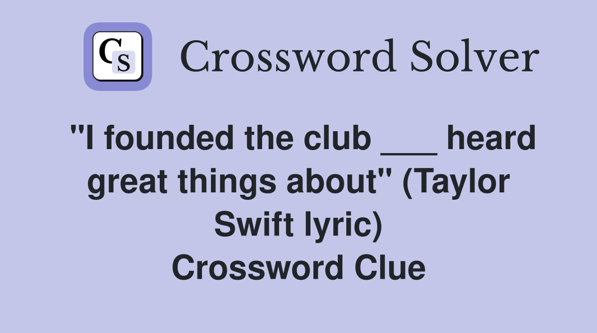"I founded the club ___ heard great things about" (Taylor Swift lyric) Crossword Clue