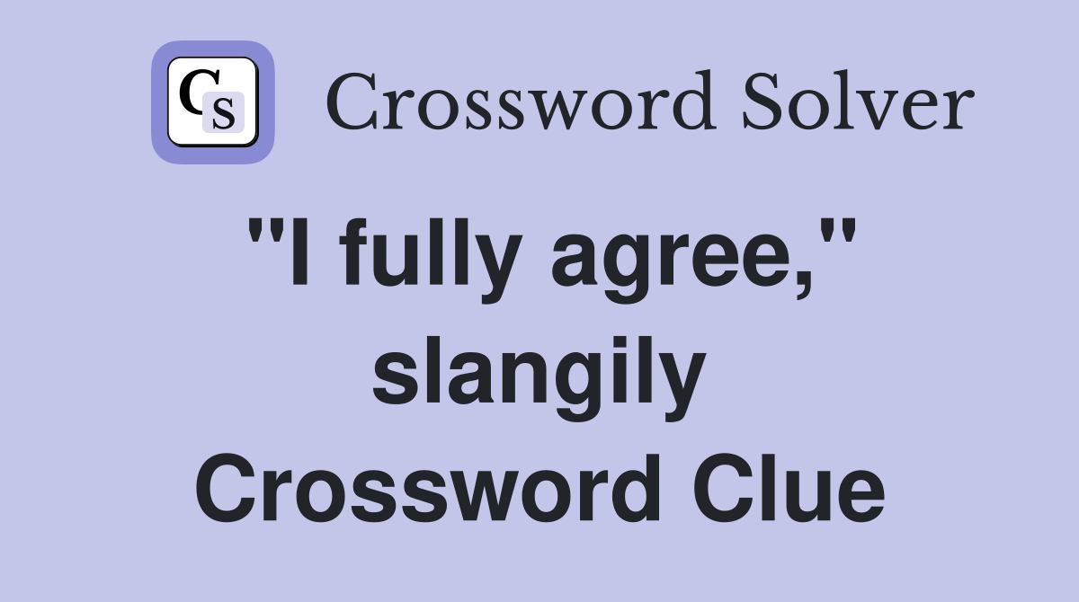 "I fully agree," slangily Crossword Clue