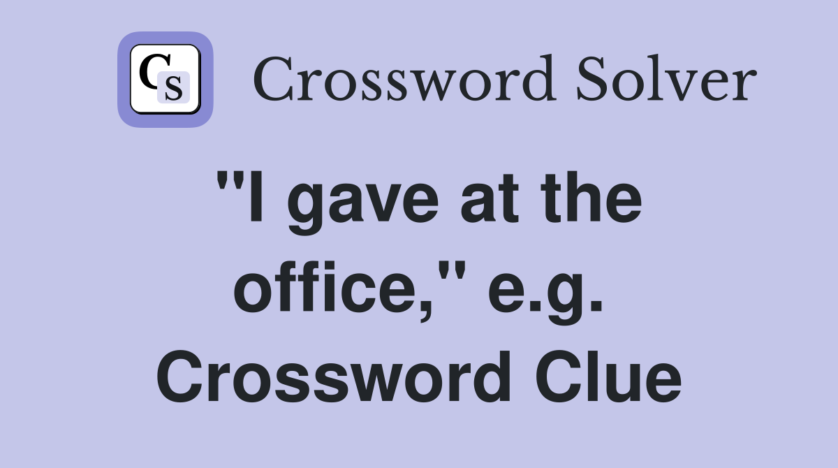 "I gave at the office," e.g. Crossword Clue