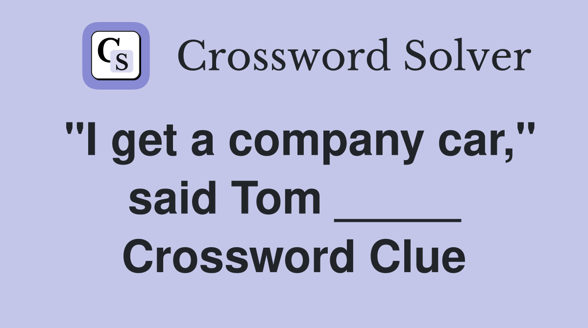 "I get a company car," said Tom _____ Crossword Clue