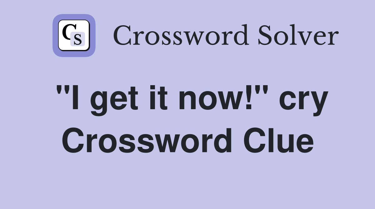 "I get it now!" cry Crossword Clue